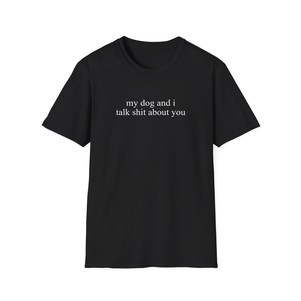My Dog and I Talk Shit About You T-Shirt