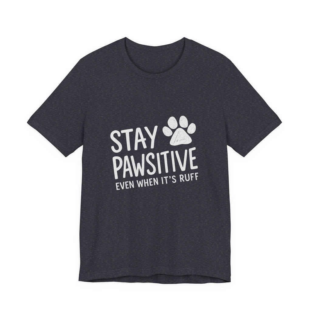 Stay Pawsitive Even When It's Ruff T-Shirt