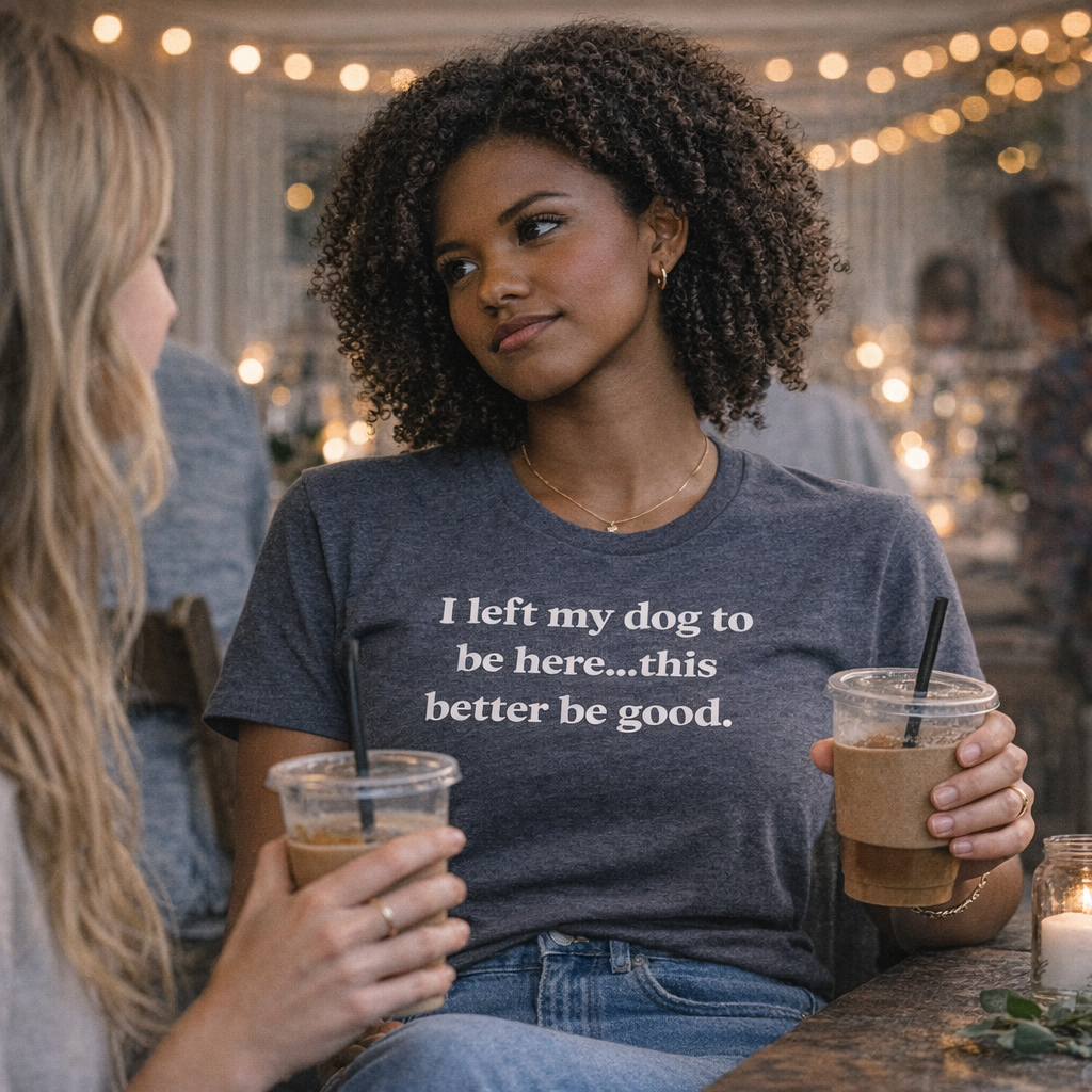 I Left My Dog to Be Here.This Better Be Good T-Shirt